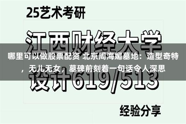 哪里可以做股票配资 北京周海媚墓地：造型奇特，无儿无女，墓碑前刻着一句话令人深思