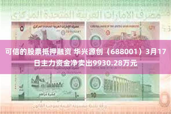 可信的股票抵押融资 华兴源创（688001）3月17日主力资金净卖出9930.28万元