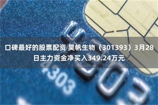 口碑最好的股票配资 昊帆生物（301393）3月28日主力资金净买入349.24万元