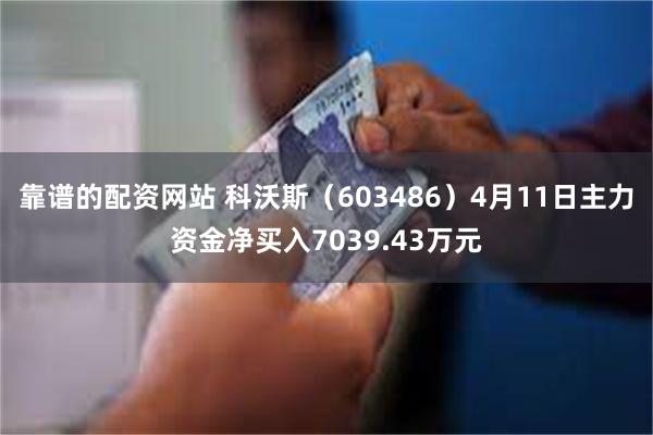 靠谱的配资网站 科沃斯（603486）4月11日主力资金净买入7039.43万元