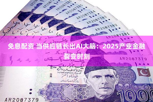 免息配资 当供应链长出AI大脑：2025产业金融裂变时刻