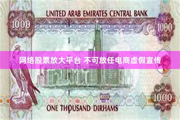 网络股票放大平台 不可放任电商虚假宣传
