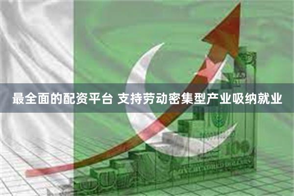 最全面的配资平台 支持劳动密集型产业吸纳就业