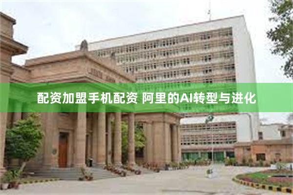 配资加盟手机配资 阿里的AI转型与进化