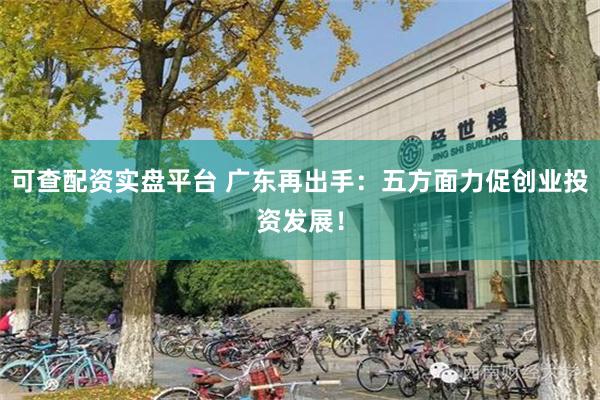 可查配资实盘平台 广东再出手：五方面力促创业投资发展！