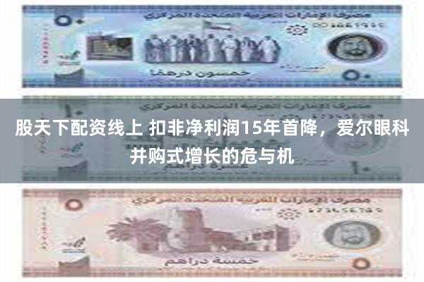 股天下配资线上 扣非净利润15年首降，爱尔眼科并购式增长的危与机