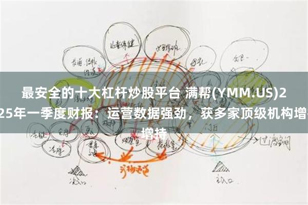 最安全的十大杠杆炒股平台 满帮(YMM.US)2025年一季度财报：运营数据强劲，获多家顶级机构增持