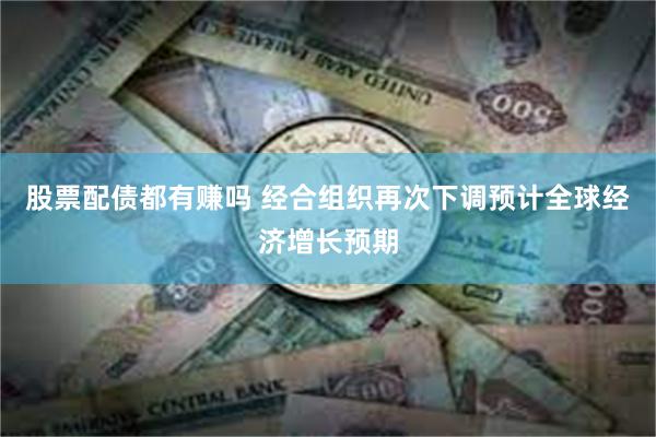 股票配债都有赚吗 经合组织再次下调预计全球经济增长预期