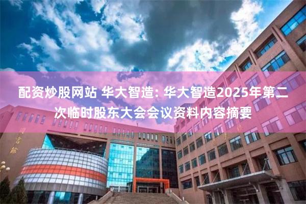 配资炒股网站 华大智造: 华大智造2025年第二次临时股东大会会议资料内容摘要