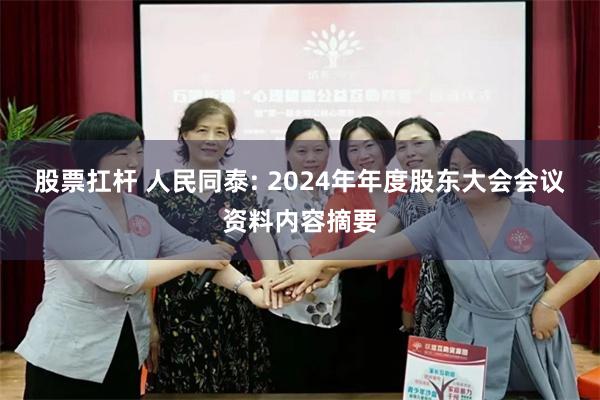股票扛杆 人民同泰: 2024年年度股东大会会议资料内容摘要