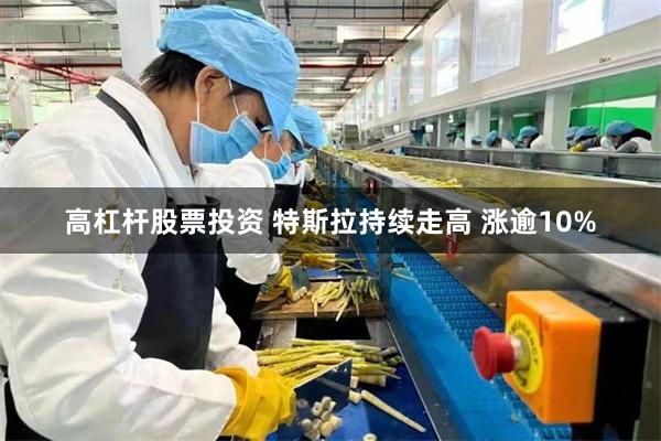 高杠杆股票投资 特斯拉持续走高 涨逾10%