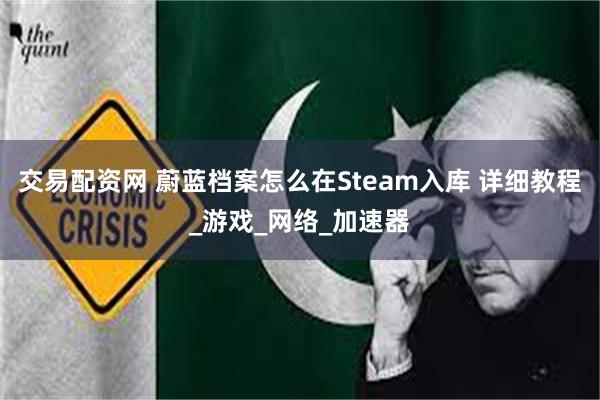 交易配资网 蔚蓝档案怎么在Steam入库 详细教程_游戏_网络_加速器