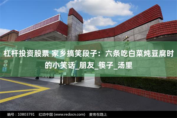 杠杆投资股票 家乡搞笑段子：六条吃白菜炖豆腐时的小笑话_朋友_筷子_汤里