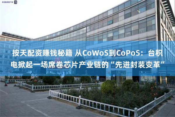 按天配资赚钱秘籍 从CoWoS到CoPoS：台积电掀起一场席卷芯片产业链的“先进封装变革”